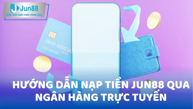 Hướng Dẫn Nạp Tiền Jun88 Qua Ngân Hàng Trực Tuyến  